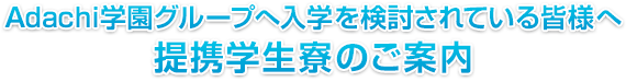 Adachi学園グループへ入学を検討されている皆様へ 提携学生寮のご案内