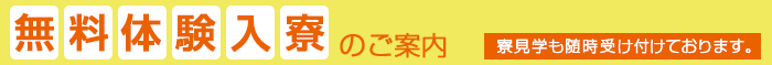 体験入寮のご案内 寮見学も随時受け付けております