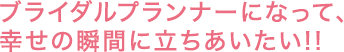 ブライダルプランナーになって、幸せの瞬間に立ちあいたい!!